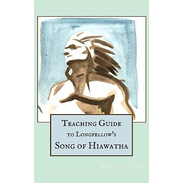 Teaching Guide to Longfellow's Song of Hiawatha (Beneficence Guides, #1) / Beneficence Guides, Sarah Yasin