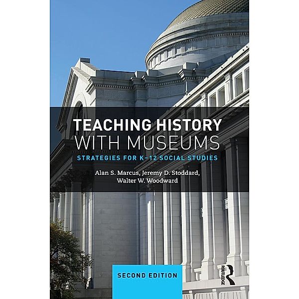 Teaching History with Museums, Alan Marcus, Jeremy Stoddard, Walter W. Woodward