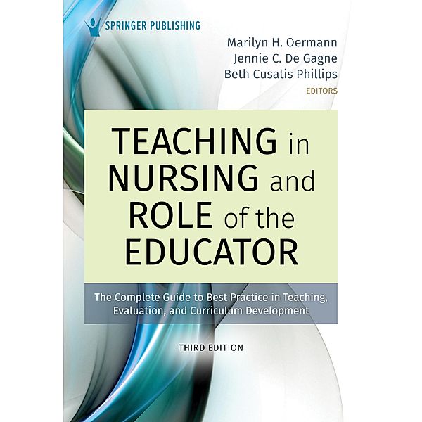 Teaching in Nursing and Role of the Educator, Third Edition, Marilyn H. Oermann, Jennie C. De Gagne, Beth Cusatis Phillips