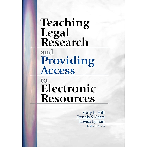 Teaching Legal Research and Providing Access to Electronic Resources, Gary Hill, Dennis S Sears, Lovisa Lyman