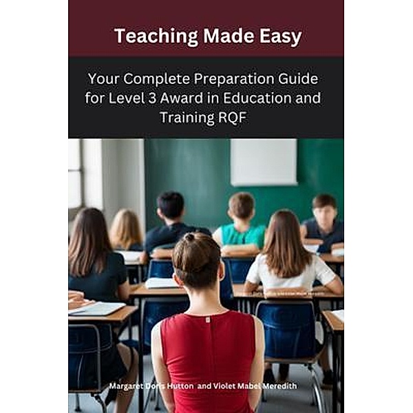 Teaching Made Easy:Your Complete Preparation Guide for Level 3 Award in Education and Training RQF, Margaret Doris Hutton, Violet Mabel Meredith