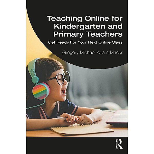 Teaching Online for Kindergarten and Primary Teachers, Gregory Michael Adam Macur