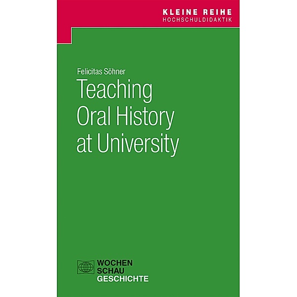 Teaching Oral History at University / Kleine Reihe Hochschuldidaktik Geschichte, Felicitas Söhner