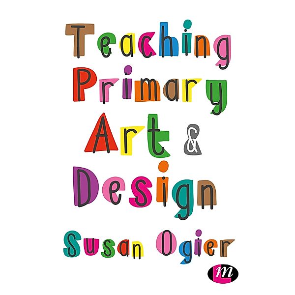 Teaching Primary Art and Design, Susan Ogier