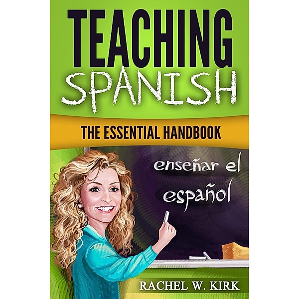 Teaching Spanish: The Essential Handbook, Rachel W. Kirk