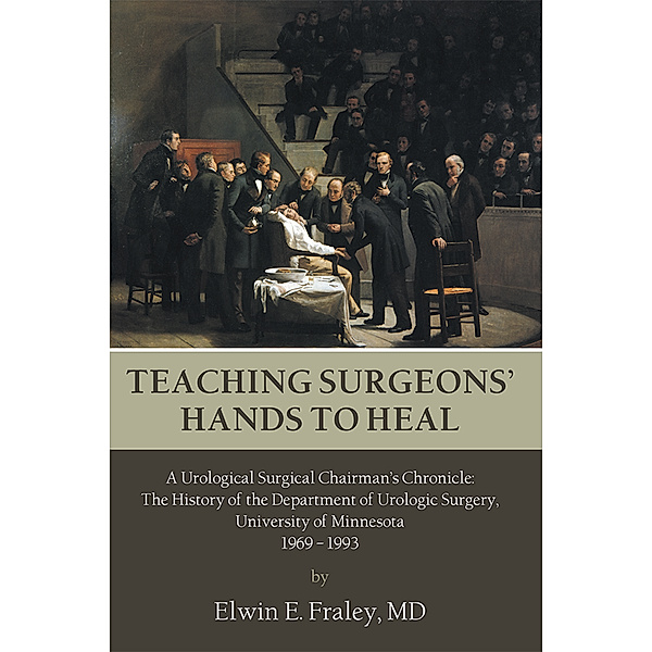 Teaching Surgeons’ Hands to Heal, Elwin E. Fraley MD