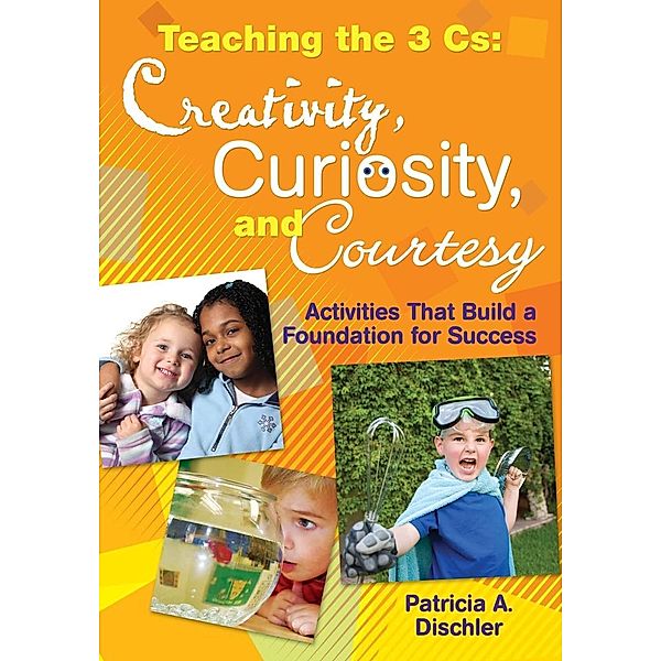 Teaching the 3 CS: Creativity, Curiosity, and Courtesy: Activities That Build a Foundation for Success, Patricia A. Dischler