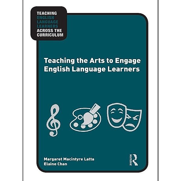 Teaching the Arts to Engage English Language Learners, Margaret Macintyre Latta, Elaine Chan