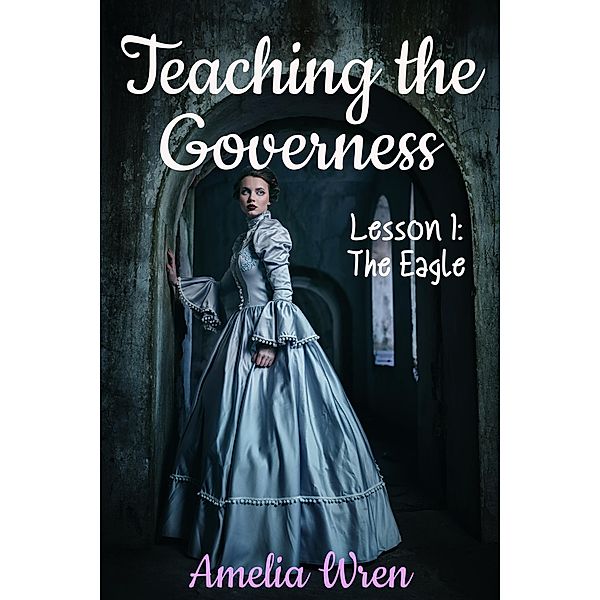 Teaching the Governess, Lesson 1: The Eagle (The Gentleman & the Governess, #1) / The Gentleman & the Governess, Amelia Wren