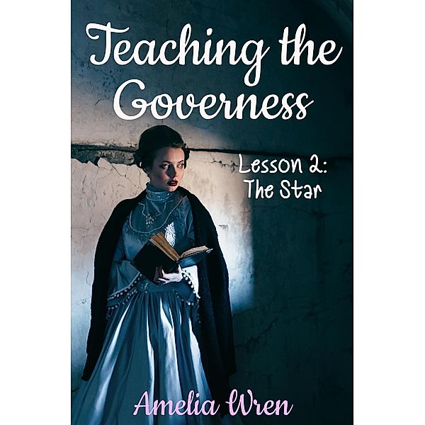 Teaching the Governess, Lesson 2: The Star (The Gentleman & the Governess, #2), Amelia Wren