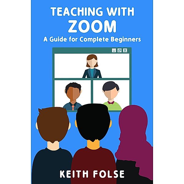 Teaching with Zoom: A Guide for Complete Beginners / Teaching with Zoom, Keith Folse