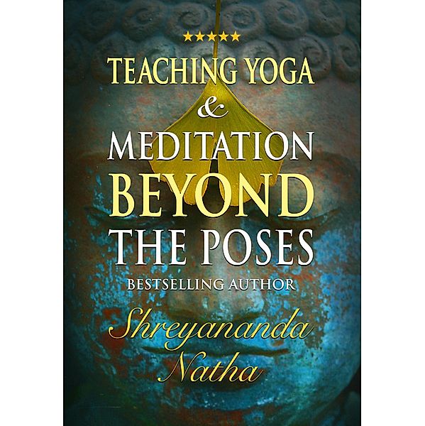 Teaching Yoga and Meditation Beyond the Poses - An unique and practical workbook (Great yoga books, #3) / Great yoga books, Shreyananda Natha