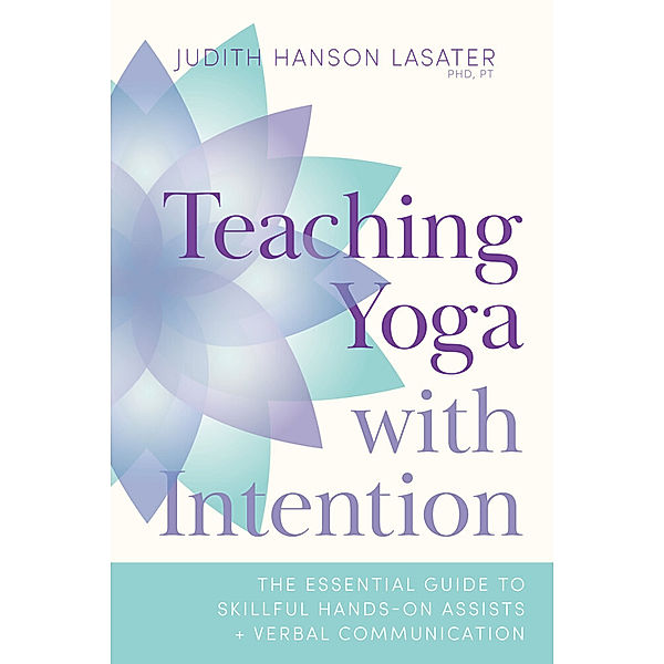 Teaching Yoga with Intention, Judith Hanson Lasater