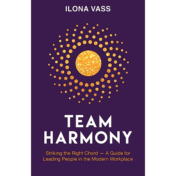 Team Harmony: Striking the Right Chord - A Guide for Leading People in the Modern Workplace, Ilona Vass