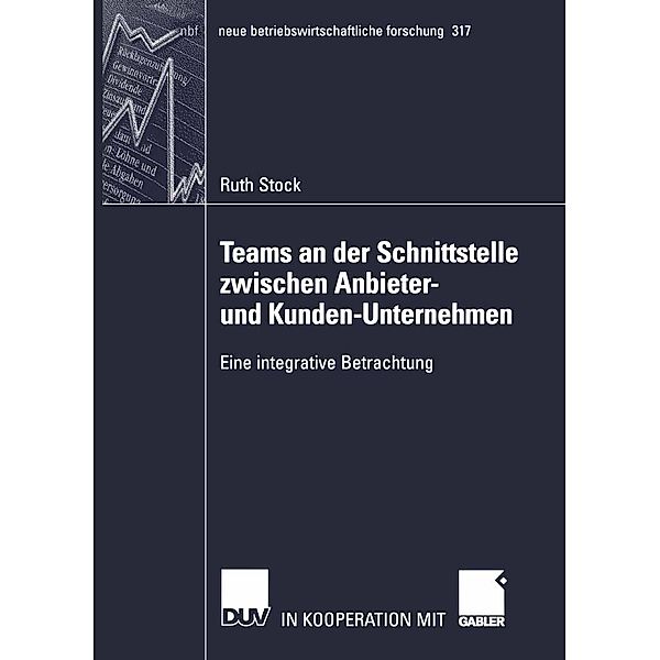 Teams an der Schnittstelle zwischen Anbieter- und Kunden-Unternehmen / neue betriebswirtschaftliche forschung (nbf) Bd.317, Ruth Stock