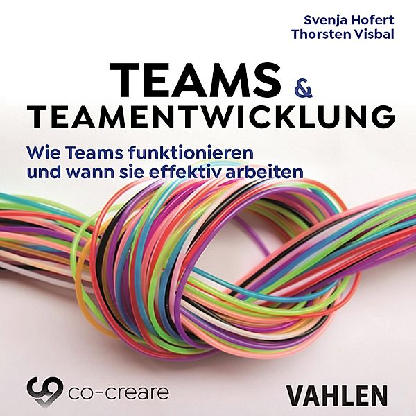 Teams & Teamentwicklung - Wie Teams funktionieren und wann sie effektiv arbeiten, Svenja Hofert, Thorsten Visbal, Co-Creare