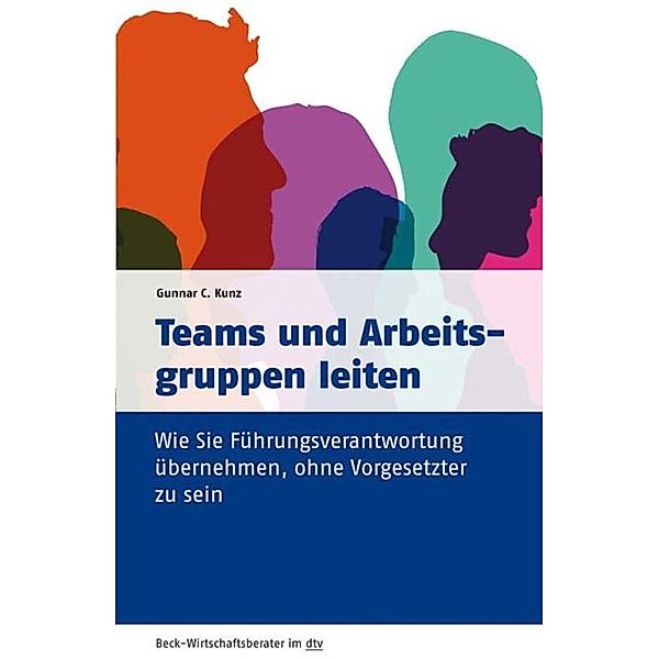 Teams und Arbeitsgruppen leiten / dtv-Taschenbücher Beck Wirtschaftsberater Bd.50972, Gunnar C. Kunz