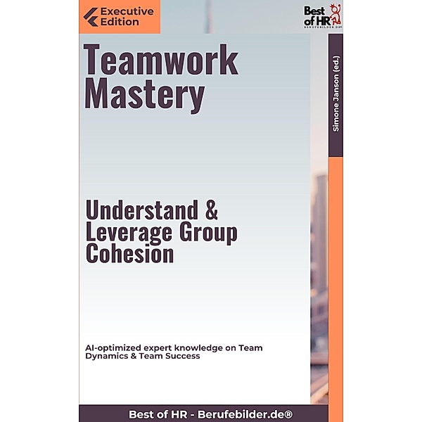 Teamwork Mastery - Understand & Leverage Group Cohesion, Simone Janson