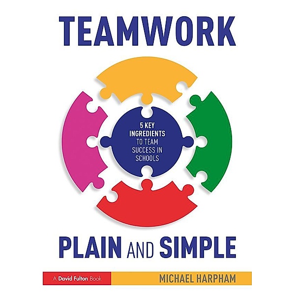 Teamwork Plain and Simple: 5 Key Ingredients to Team Success in Schools, Michael Harpham