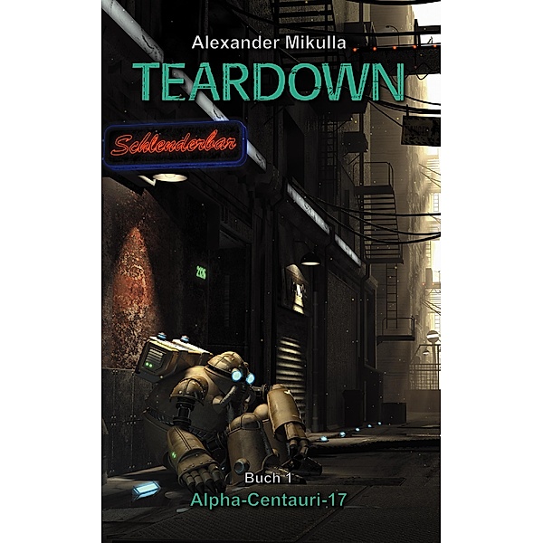 TEARDOWN: Alpha-Centauri-17 - Buch 1 / TEARDOWN Bd.1, Alexander Mikulla