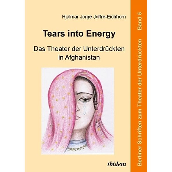 Tears into Energy - Das Theater der Unterdrückten in Afghanistan, Hjalmar J. Joffre-Eichhorn