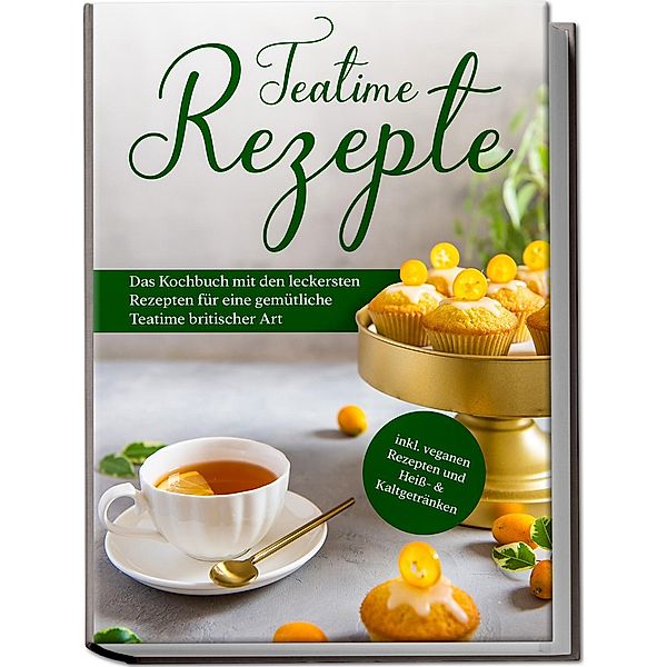 Teatime Rezepte: Das Kochbuch mit den leckersten Rezepten für eine gemütliche Teatime britischer Art - inkl. veganen Rezepten und Heiß- & Kaltgetränken, Maria Zielke