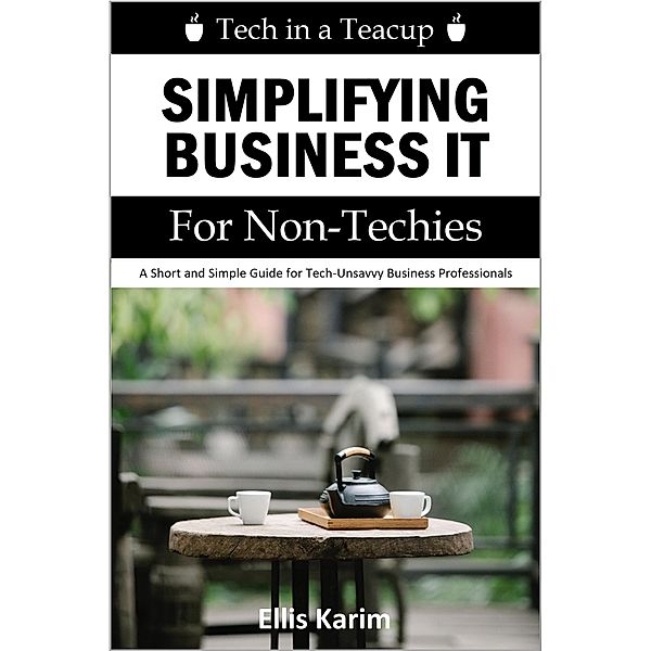 Tech in a Teacup: Simplifying Business IT for Non-Techies, Ellis Karim