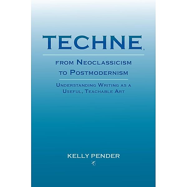 Techne, from Neoclassicism to Postmodernism / Lauer Series in Rhetoric and Composition, Kelly Pender