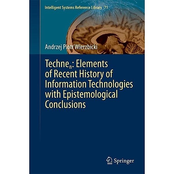 Technen: Elements of Recent History of Information Technologies with Epistemological Conclusions / Intelligent Systems Reference Library Bd.71, Andrzej Piotr Wierzbicki