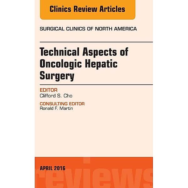 Technical Aspects of Oncological Hepatic Surgery, An Issue of Surgical Clinics of North America, Clifford S. Cho