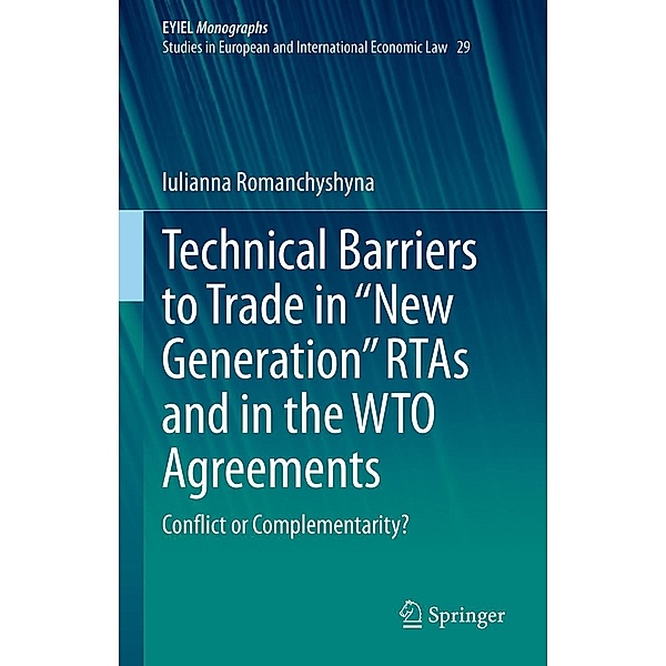 Technical Barriers to Trade in New Generation RTAs and in the WTO Agreements / European Yearbook of International Economic Law Bd.29, Iulianna Romanchyshyna
