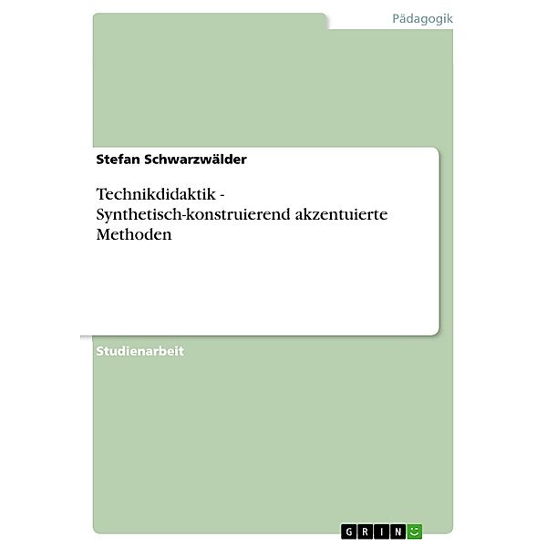 Technikdidaktik - Synthetisch-konstruierend akzentuierte Methoden, Stefan Schwarzwälder