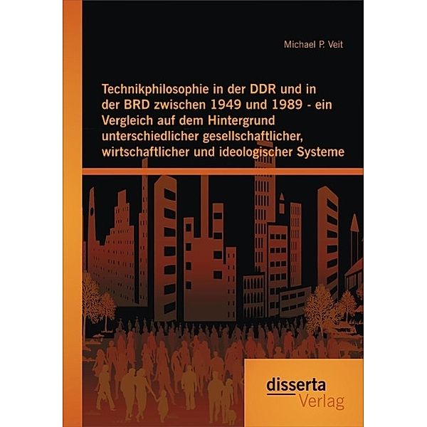 Technikphilosophie in der DDR und in der BRD zwischen 1949 und 1989 - ein Vergleich auf dem Hintergrund unterschiedlicher gesellschaftlicher, wirtschaftlicher und ideologischer Systeme, Michael P. Veit