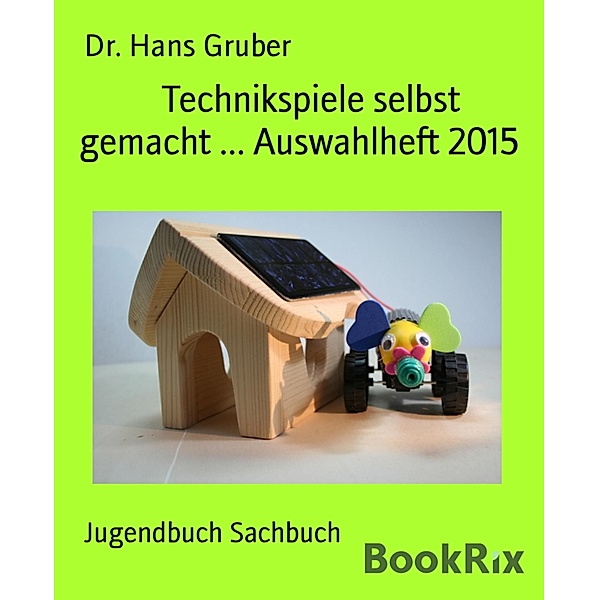 Technikspiele selbst gemacht ... Auswahlheft 2015, Hans Gruber