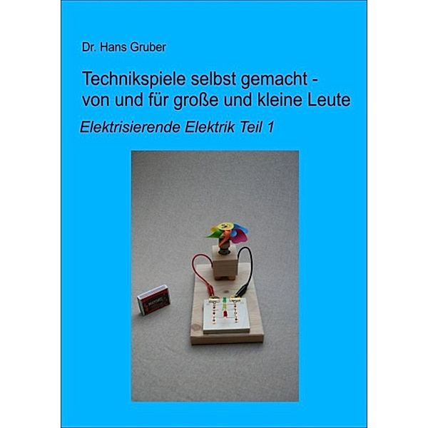 Technikspiele selbst gemacht - von und für große und kleine Leute -, Dr. Hans Gruber