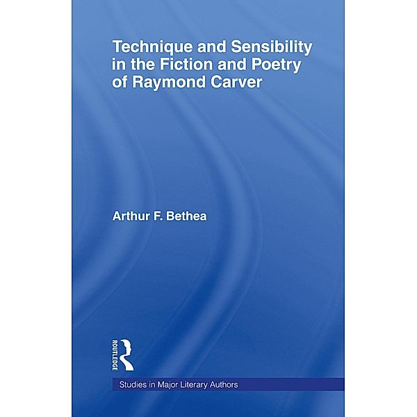 Technique and Sensibility in the Fiction and Poetry of Raymond Carver, Arthur F. Bethea