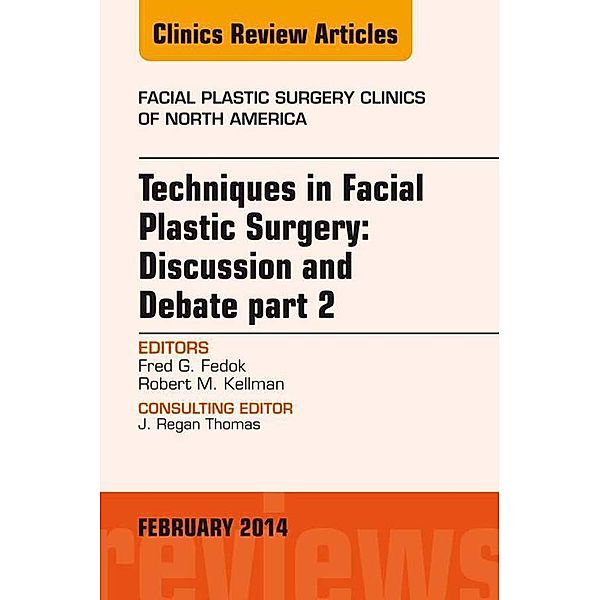 Techniques in Facial Plastic Surgery: Discussion and Debate, Part II, An Issue of Facial Plastic Surgery Clinics, Fred G. Fedok, Robert Kellman