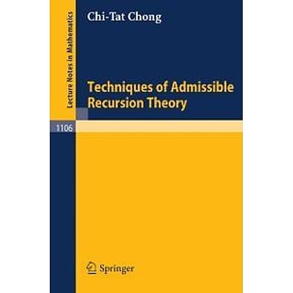 Techniques of Admissible Recursion Theory / Lecture Notes in Mathematics Bd.1106, C. T. Chong