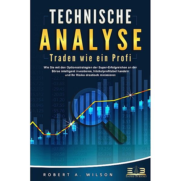 TECHNISCHE ANALYSE - Traden wie ein Profi: Wie Sie mit den Optionsstrategien der Super-Erfolgreichen an der Börse intelligent investieren, höchstprofitabel handeln und Ihr Risiko drastisch minimieren, Robert A. Wilson