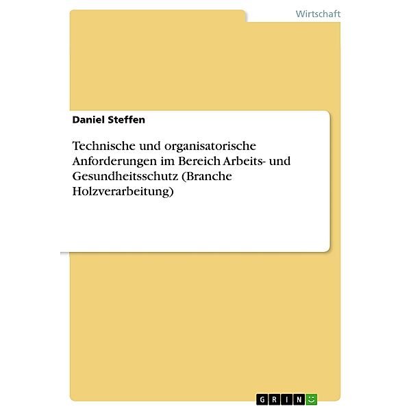 Technische und organisatorische Anforderungen im Bereich Arbeits- und Gesundheitsschutz (Branche Holzverarbeitung), Daniel Steffen