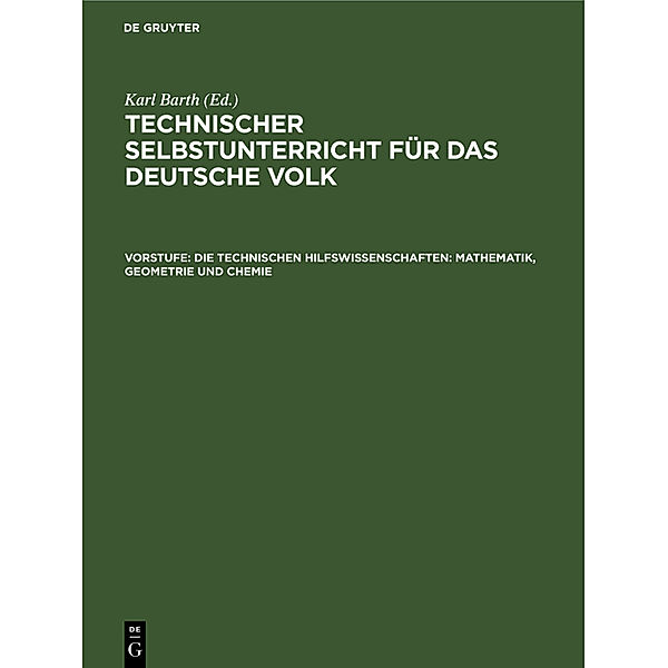 Technischer Selbstunterricht für das deutsche Volk / Vorstufe / Die technischen Hilfswissenschaften: Mathematik, Geometrie und Chemie