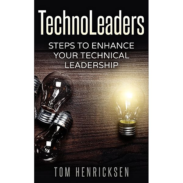 TechnoLeaders: Steps to Enhance Your Technical Leadership, Tom Henricksen