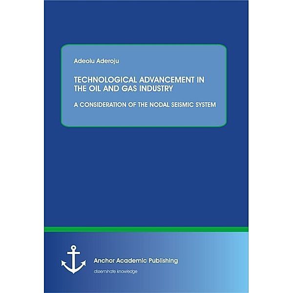 TECHNOLOGICAL ADVANCEMENT IN THE OIL AND GAS INDUSTRY: A CONSIDERATION OF THE NODAL SEISMIC SYSTEM, Adeolu Aderoju