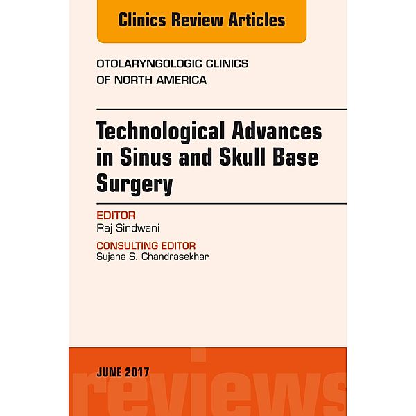 Technological Advances in Sinus and Skull Base Surgery, An Issue of Otolaryngologic Clinics of North America, Raj Sindwani