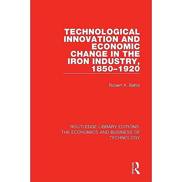 Technological Innovation and Economic Change in the Iron Industry, 1850-1920, Robert A. Battis