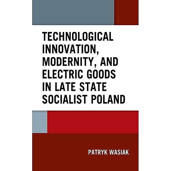 Technological Innovation, Modernity, and Electric Goods in Late State Socialist Poland, Patryk Wasiak
