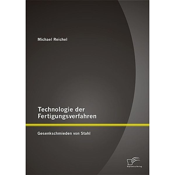 Technologie der Fertigungsverfahren: Gesenkschmieden von Stahl, Michael Reichel