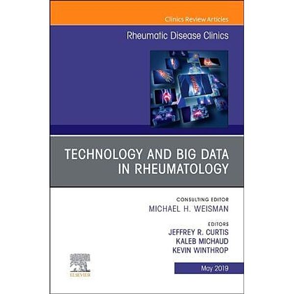 Technology and Big Data in Rheumatology , An Issue of Rheumatic Disease Clinics of North America, Jeffrey Curtis, Kevin Winthrop, Kaleb Michaud