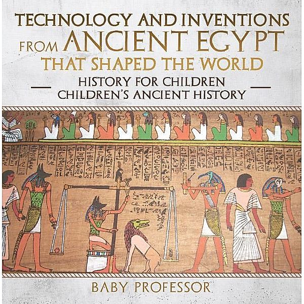 Technology and Inventions from Ancient Egypt That Shaped The World - History for Children | Children's Ancient History / Baby Professor, Baby