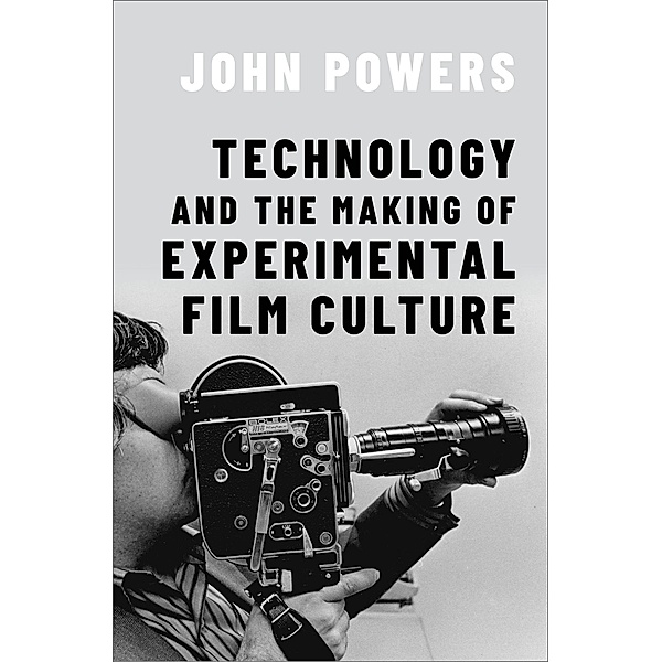 Technology and the Making of Experimental Film Culture, John Powers